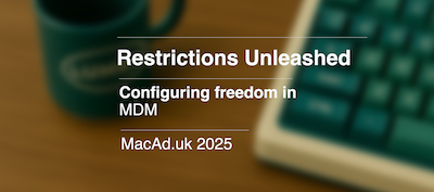 Restrictions Unleashed — Configuring freedom in MDM, MacAd.uk 2025